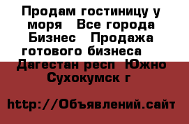 Продам гостиницу у моря - Все города Бизнес » Продажа готового бизнеса   . Дагестан респ.,Южно-Сухокумск г.